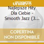 Najlepsze Hity Dla Ciebie - Smooth Jazz (3 Cd) cd