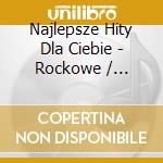 Najlepsze Hity Dla Ciebie - Rockowe / Various cd musicale di Various