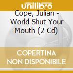 Cope, Julian - World Shut Your Mouth (2 Cd) cd