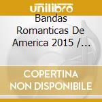 Bandas Romanticas De America 2015 / Various cd musicale di Universal
