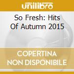So Fresh: Hits Of Autumn 2015 cd