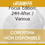 Focus Edition: 24H-After / Various cd musicale