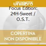 Focus Edition: 24H-Sweet / O.S.T. cd
