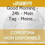Good Morning - 24h - Mein Tag - Meine Musik / Various cd musicale