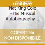 Nat King Cole - His Musical Autobiography (10 Cd+2 Dvd) cd musicale di Nat King Cole