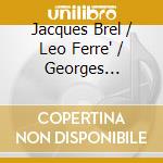 Jacques Brel / Leo Ferre' / Georges Brassens - Trois Poetes (3 Cd) cd musicale di Jacques Brel / Leo Ferre / Georges Brassens