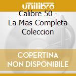 Calibre 50 - La Mas Completa Coleccion cd musicale di Calibre 50