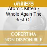 Atomic Kitten - Whole Again The Best Of cd musicale di Atomic Kitten