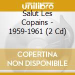 Salut Les Copains - 1959-1961 (2 Cd) cd