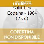 Salut Les Copains - 1964 (2 Cd) cd musicale di Salut Les Copains