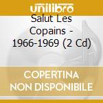 Salut Les Copains - 1966-1969 (2 Cd) cd musicale di Salut Les Copains