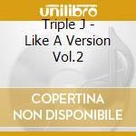 Triple J - Like A Version Vol.2 cd musicale di Triple J