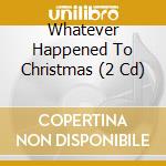 Whatever Happened To Christmas (2 Cd) cd musicale di Universal Music