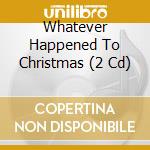 Whatever Happened To Christmas (2 Cd) cd