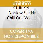 Chilli Zet -Nastaw Sie Na Chill Out Vol. / Various cd musicale di Various