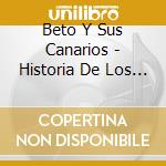 Beto Y Sus Canarios - Historia De Los Exitos cd musicale di Beto Y Sus Canarios
