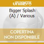 Bigger Splash (A) / Various cd musicale di Various Artists