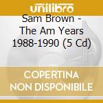 Sam Brown - The Am Years 1988-1990 (5 Cd) cd musicale di Sam Brown