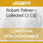 Robert Palmer - Collected (3 Cd) cd musicale di Palmer Robert