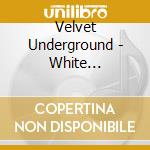 Velvet Underground - White Light/White Heat cd musicale di Velvet Underground