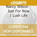 Nancy Wilson - Just For Now / Lush Life cd musicale di Nancy Wilson