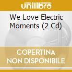 We Love Electric Moments (2 Cd) cd