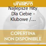 Najlepsze Hity Dla Ciebie - Klubowe / Various cd