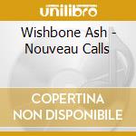 Wishbone Ash - Nouveau Calls cd musicale di Wishbone Ash