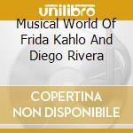 Musical World Of Frida Kahlo And Diego Rivera cd musicale