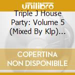 Triple J House Party: Volume 5 (Mixed By Klp) (2 Cd) cd