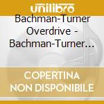 Bachman-Turner Overdrive - Bachman-Turner Overdrive cd musicale di Bachman