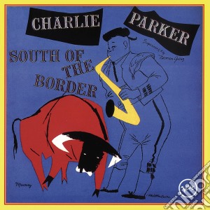 Charlie Parker - South Of The Border cd musicale di Charlie Parker