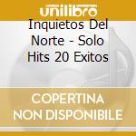Inquietos Del Norte - Solo Hits 20 Exitos cd musicale di Inquietos Del Norte