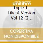 Triple J - Like A Version Vol 12 (2 Cd) cd musicale di Triple J