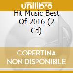 Hit Music Best Of 2016 (2 Cd) cd musicale di Universal Music