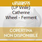 (LP Vinile) Catherine Wheel - Ferment lp vinile di Catherine Wheel
