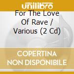 For The Love Of Rave / Various (2 Cd) cd musicale di Various Artists
