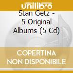 Stan Getz - 5 Original Albums (5 Cd) cd musicale di Stan Getz