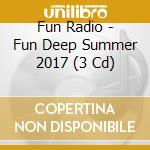Fun Radio - Fun Deep Summer 2017 (3 Cd) cd