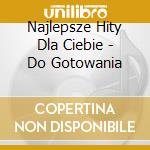 Najlepsze Hity Dla Ciebie - Do Gotowania cd
