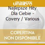 Najlepsze Hity Dla Ciebie - Covery / Various cd musicale di Various