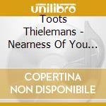 Toots Thielemans - Nearness Of You (3 Cd) cd musicale di Toots Thielemans