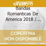 Bandas Romanticas De America 2018 / Various cd musicale di Bandas Romanticas De America 2018