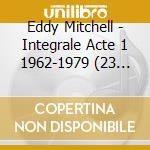 Eddy Mitchell - Integrale Acte 1 1962-1979 (23 Cd) cd musicale di Eddy Mitchell