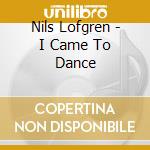 Nils Lofgren - I Came To Dance cd musicale di Nils Lofgren