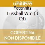 Fetenhits Fussball Wm (3 Cd) cd musicale