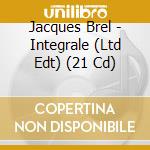 Jacques Brel - Integrale (Ltd Edt) (21 Cd) cd musicale di Jacques Brel