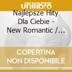 Najlepsze Hity Dla Ciebie - New Romantic / Various cd