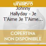 Johnny Hallyday - Je T'Aime Je T'Aime Je T'Aime cd