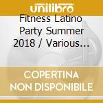 Fitness Latino Party Summer 2018 / Various (3 Cd) cd